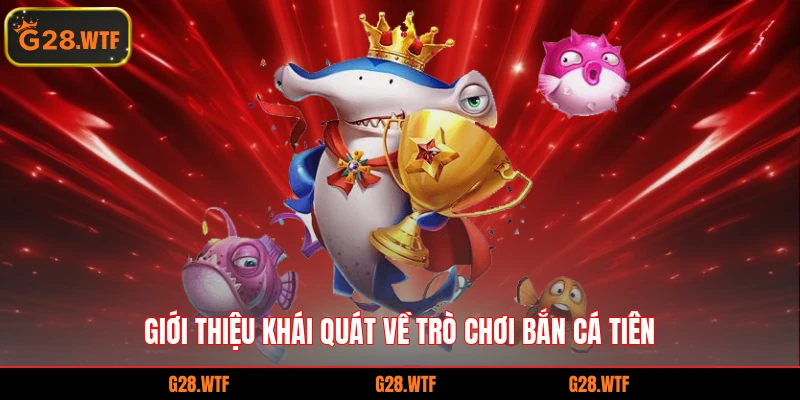Giới thiệu khái quát về trò chơi Bắn cá tiên 