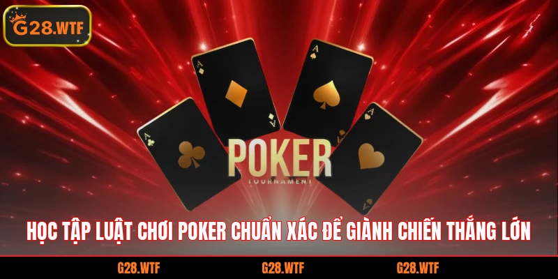 Học tập luật chơi Poker chuẩn xác để giành chiến thắng lớn