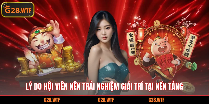 Lý do hội viên nên trải nghiệm giải trí tại nền tảng 